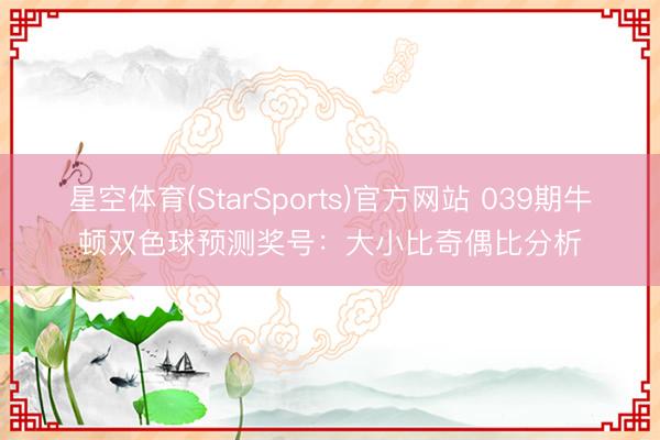 星空体育(StarSports)官方网站 039期牛顿双色球预测奖号:大小比奇偶比分析