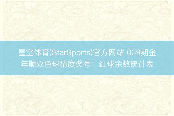 星空体育(StarSports)官方网站 039期金年顺双色球猜度奖号:红球余数统计表