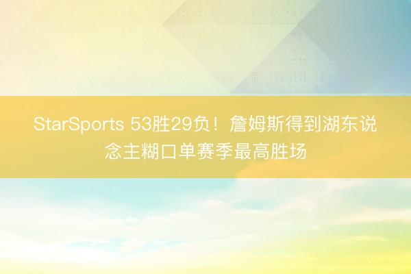 StarSports 53胜29负!詹姆斯得到湖东说念主糊口单赛季最高胜场