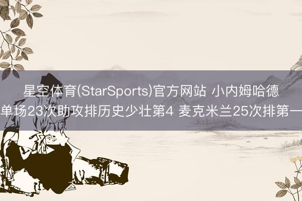 星空体育(StarSports)官方网站 小内姆哈德单场23次助攻排历史少壮第4 麦克米兰25次排第一