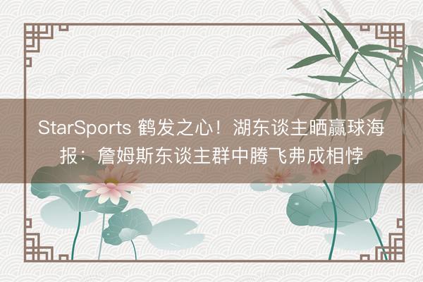StarSports 鹤发之心！湖东谈主晒赢球海报：詹姆斯东谈主群中腾飞弗成相悖