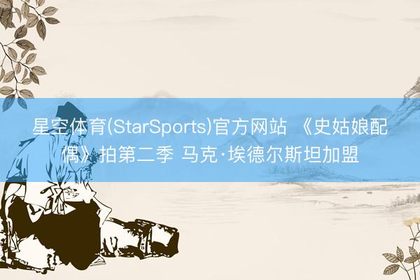 星空体育(StarSports)官方网站 《史姑娘配偶》拍第二季 马克·埃德尔斯坦加盟