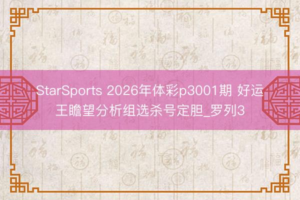 StarSports 2026年体彩p3001期 好运王瞻望分析组选杀号定胆_罗列3
