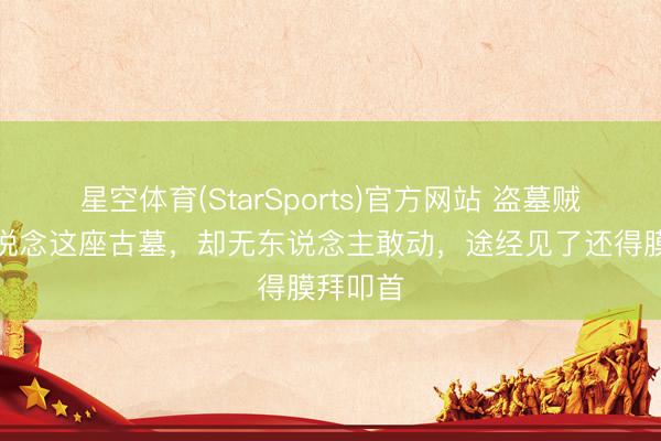 星空体育(StarSports)官方网站 盗墓贼王人知说念这座古墓，却无东说念主敢动，途经见了还得膜拜叩首