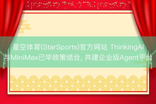 星空体育(StarSports)官方网站 ThinkingAI与MiniMax已毕政策结合， 共建企业级Agent平台