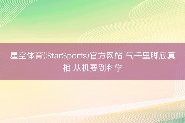 星空体育(StarSports)官方网站 气千里脚底真相:从机要到科学