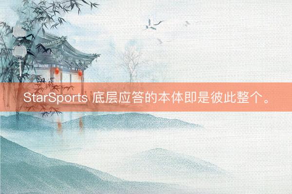 StarSports 底层应答的本体即是彼此整个。