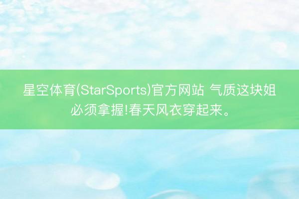 星空体育(StarSports)官方网站 气质这块姐必须拿握!春天风衣穿起来<a href=