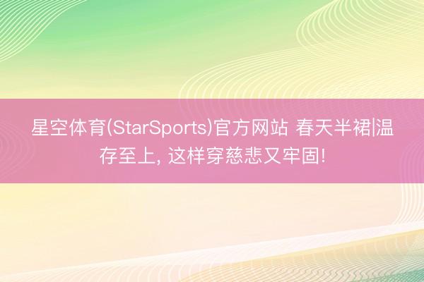 星空体育(StarSports)官方网站 春天半裙|温存至上，<a href=