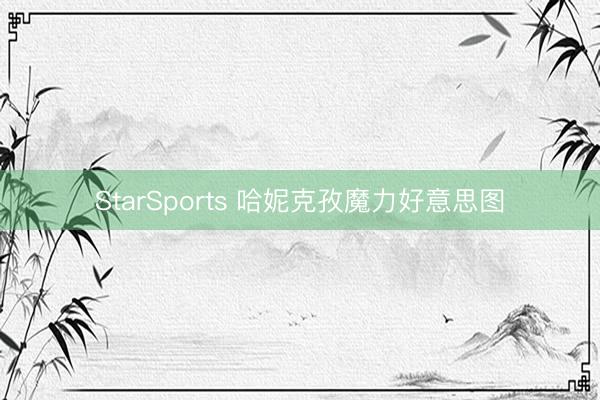 StarSports 哈妮克孜魔力好意思图