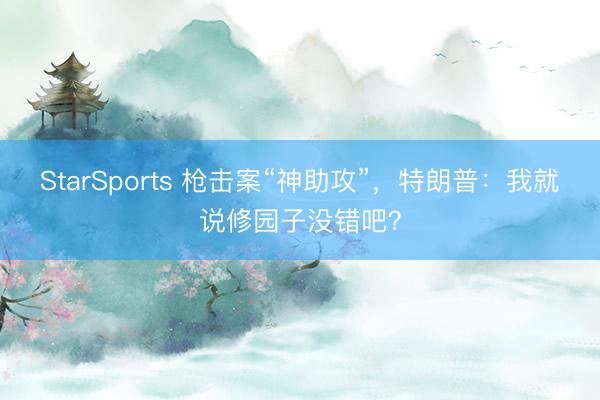 StarSports 枪击案“神助攻”，特朗普：我就说修园子没错吧？