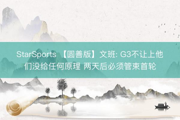 StarSports 【圆善版】文班: G3不让上他们没给任何原理 两天后必须管束首轮