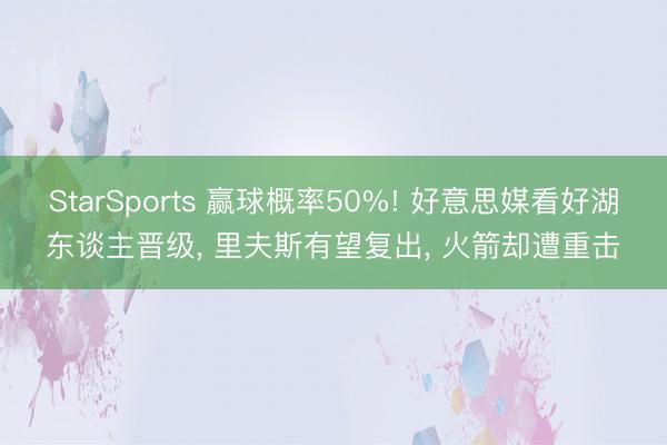 StarSports 赢球概率50%! 好意思媒看好湖东谈主晋级， 里夫斯有望复出， 火箭却遭重击