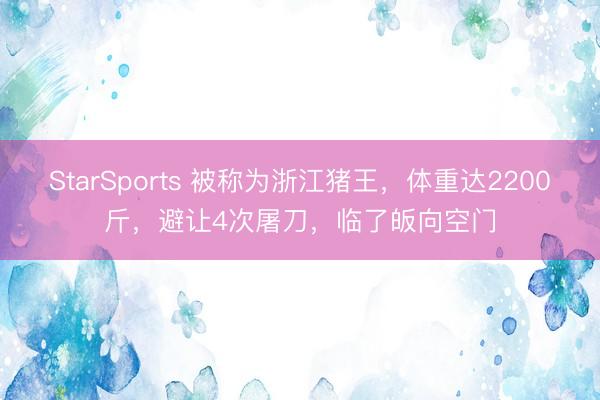 StarSports 被称为浙江猪王，体重达2200斤，避让4次屠刀，临了皈向空门