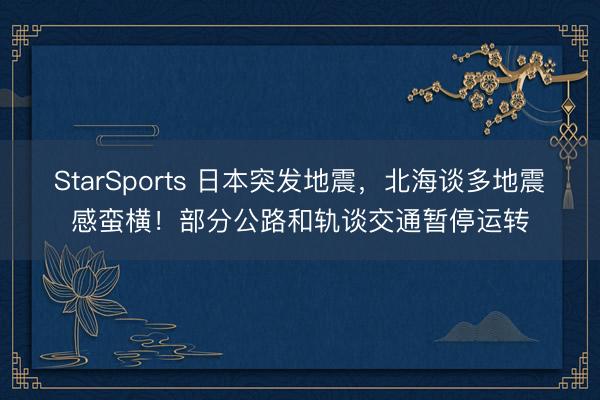 StarSports 日本突发地震，北海谈多地震感蛮横！部分公路和轨谈交通暂停运转