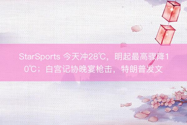 StarSports 今天冲28℃，明起最高骤降10℃；白宫记协晚宴枪击，特朗普发文